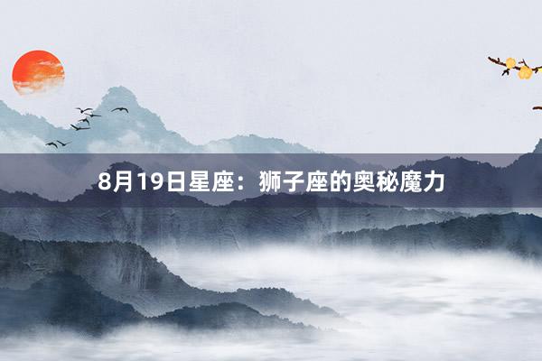 8月19日星座：狮子座的奥秘魔力